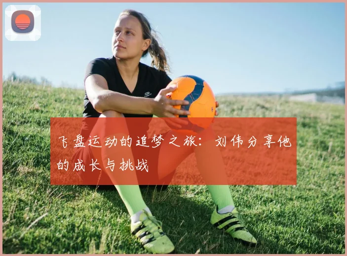 飞盘运动的追梦之旅：刘伟分享他的成长与挑战