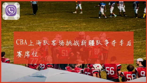 CBA上海队客场挑战新疆队争夺季后赛席位