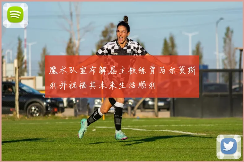 魔术队宣布解雇主教练贾马尔莫斯利并祝福其未来生活顺利