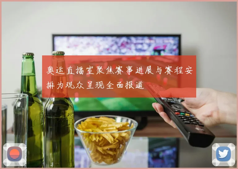 奥运直播室聚焦赛事进展与赛程安排为观众呈现全面报道