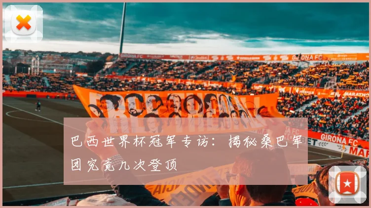 巴西世界杯冠军专访：揭秘桑巴军团究竟几次登顶