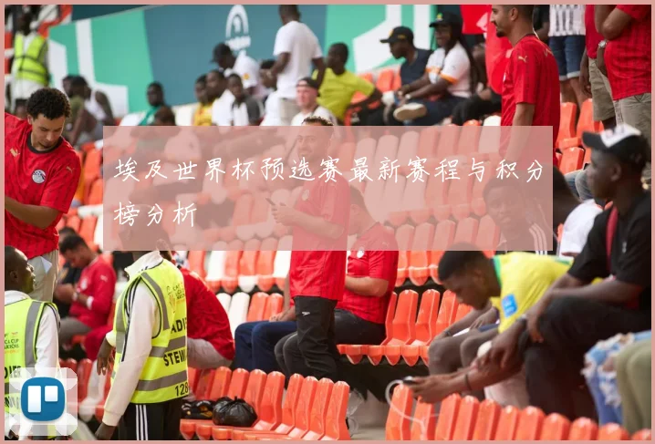 埃及世界杯预选赛最新赛程与积分榜分析