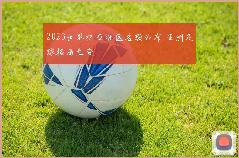 2023世界杯亚洲区名额公布 亚洲足球格局生变