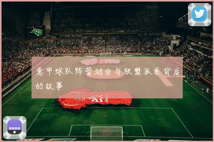 意甲球队阵营划分与联盟派系背后的故事