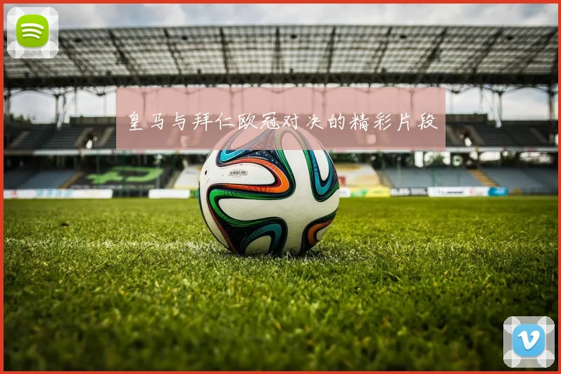 皇马与拜仁欧冠对决的精彩片段