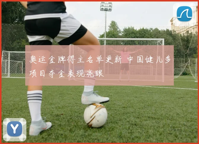 奥运金牌得主名单更新 中国健儿多项目夺金表现亮眼